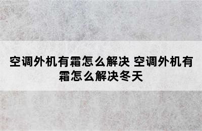 空调外机有霜怎么解决 空调外机有霜怎么解决冬天